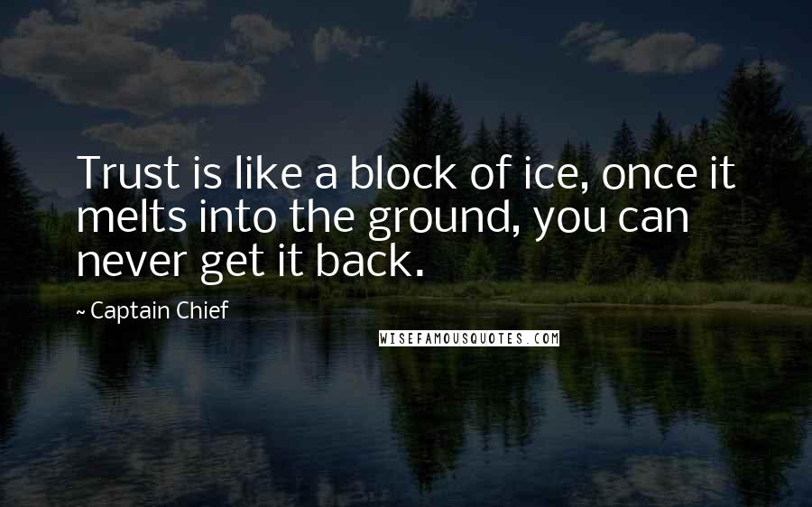 Captain Chief Quotes: Trust is like a block of ice, once it melts into the ground, you can never get it back.