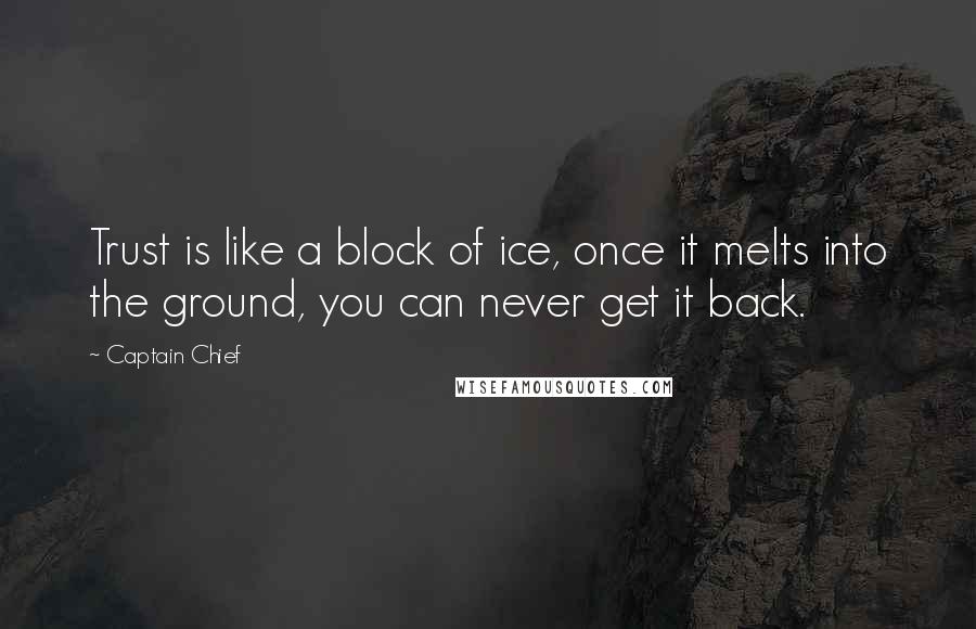 Captain Chief Quotes: Trust is like a block of ice, once it melts into the ground, you can never get it back.