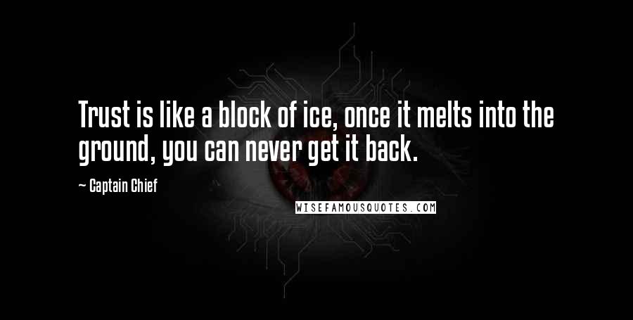 Captain Chief Quotes: Trust is like a block of ice, once it melts into the ground, you can never get it back.