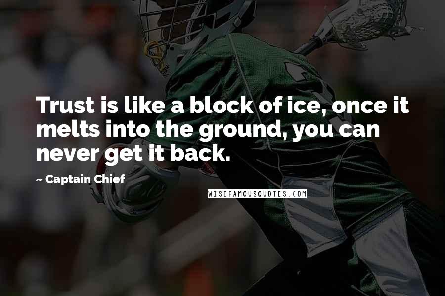 Captain Chief Quotes: Trust is like a block of ice, once it melts into the ground, you can never get it back.