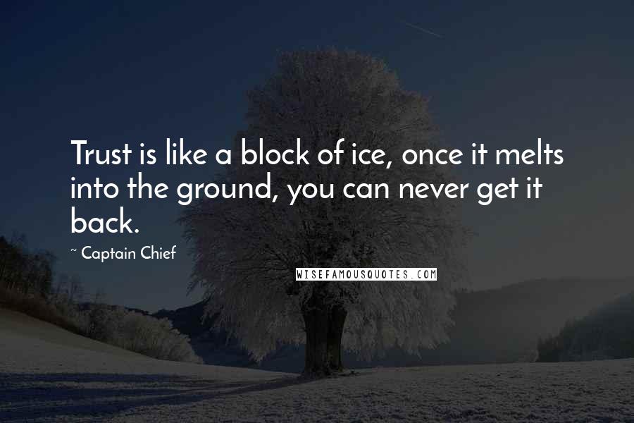 Captain Chief Quotes: Trust is like a block of ice, once it melts into the ground, you can never get it back.