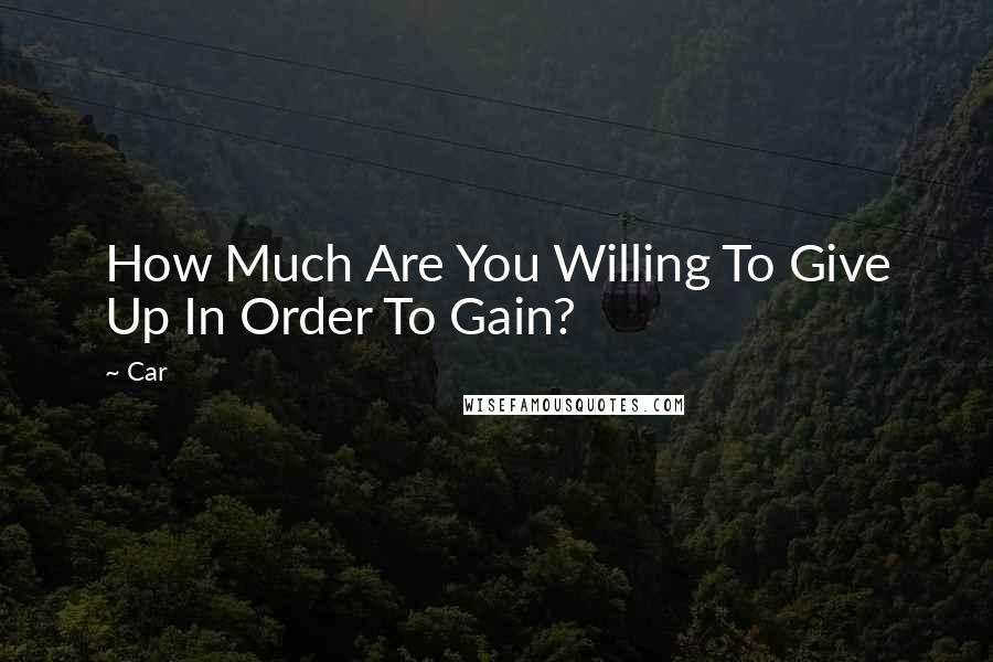 Car Quotes: How Much Are You Willing To Give Up In Order To Gain?