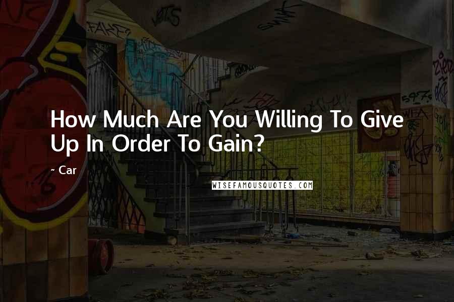 Car Quotes: How Much Are You Willing To Give Up In Order To Gain?