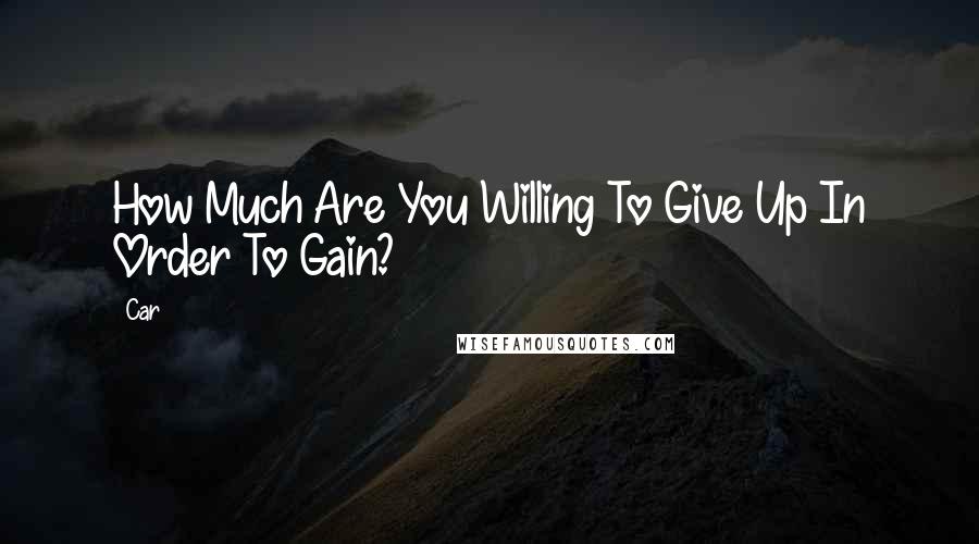 Car Quotes: How Much Are You Willing To Give Up In Order To Gain?