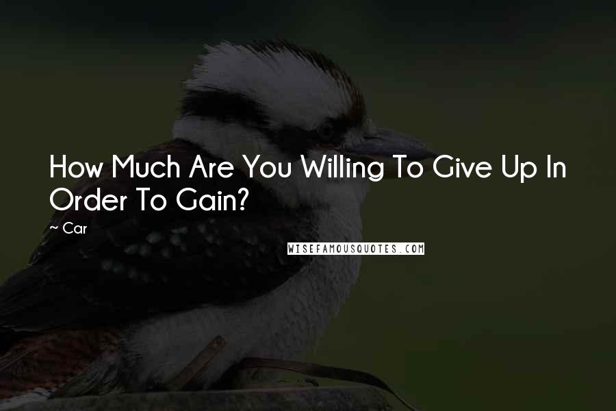 Car Quotes: How Much Are You Willing To Give Up In Order To Gain?