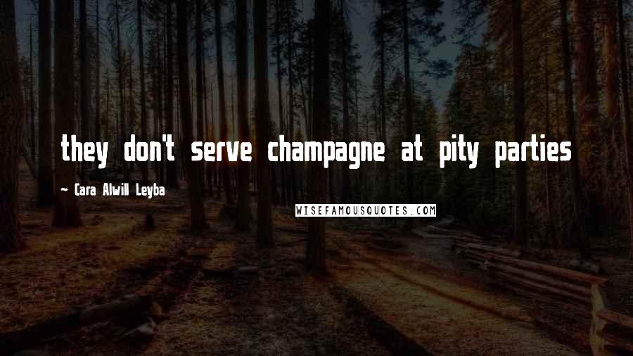 Cara Alwill Leyba Quotes: they don't serve champagne at pity parties