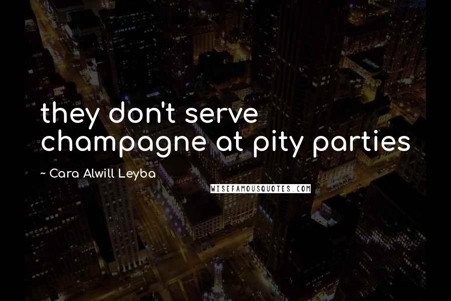 Cara Alwill Leyba Quotes: they don't serve champagne at pity parties