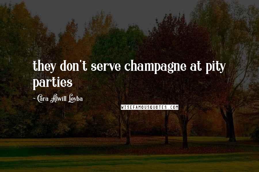 Cara Alwill Leyba Quotes: they don't serve champagne at pity parties