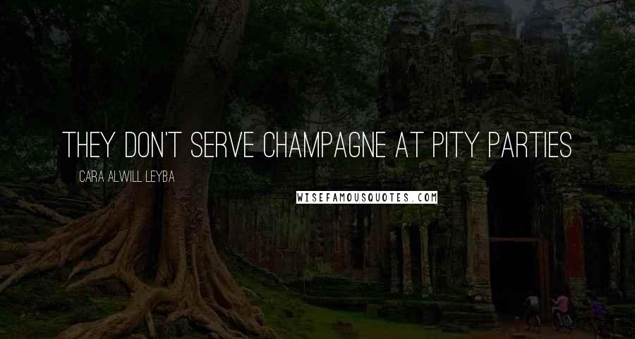 Cara Alwill Leyba Quotes: they don't serve champagne at pity parties