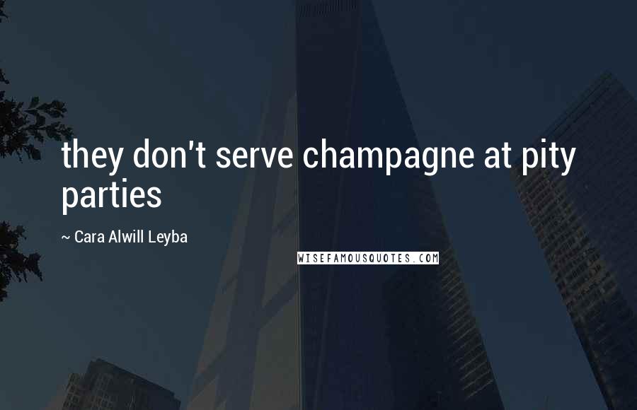 Cara Alwill Leyba Quotes: they don't serve champagne at pity parties