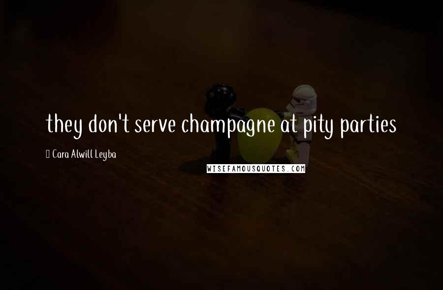 Cara Alwill Leyba Quotes: they don't serve champagne at pity parties