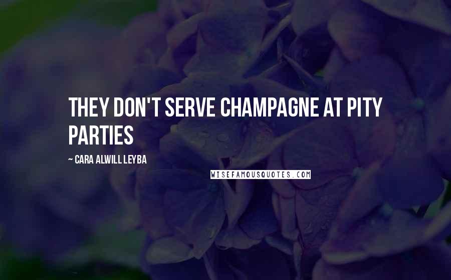 Cara Alwill Leyba Quotes: they don't serve champagne at pity parties