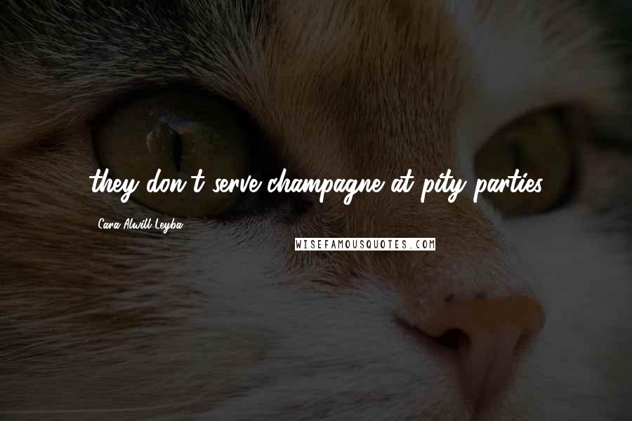 Cara Alwill Leyba Quotes: they don't serve champagne at pity parties