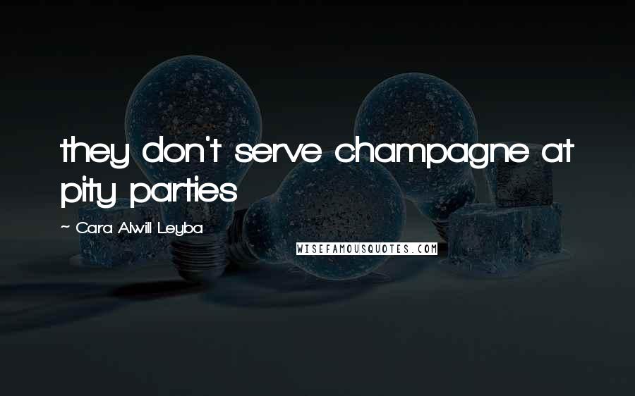 Cara Alwill Leyba Quotes: they don't serve champagne at pity parties