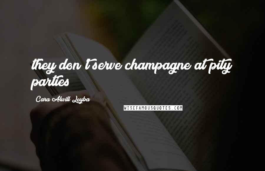 Cara Alwill Leyba Quotes: they don't serve champagne at pity parties