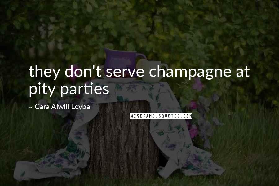 Cara Alwill Leyba Quotes: they don't serve champagne at pity parties