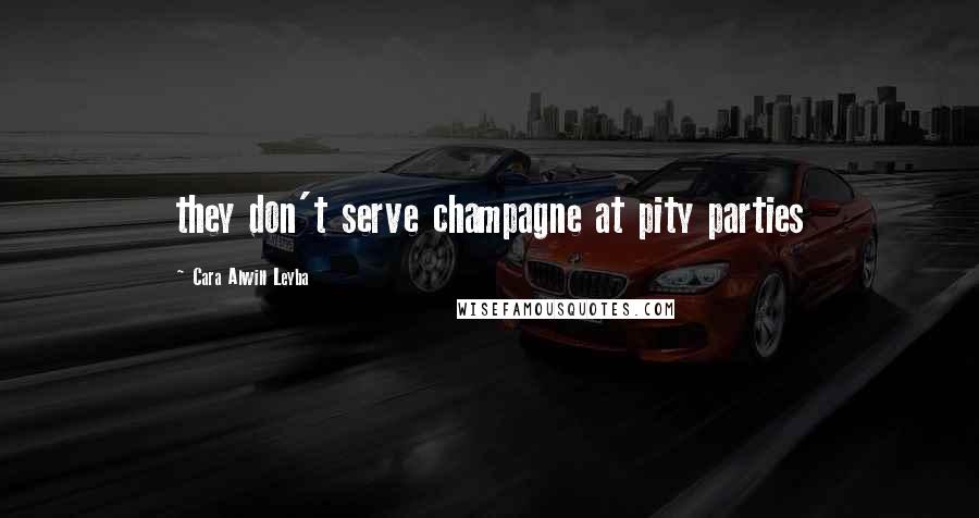 Cara Alwill Leyba Quotes: they don't serve champagne at pity parties