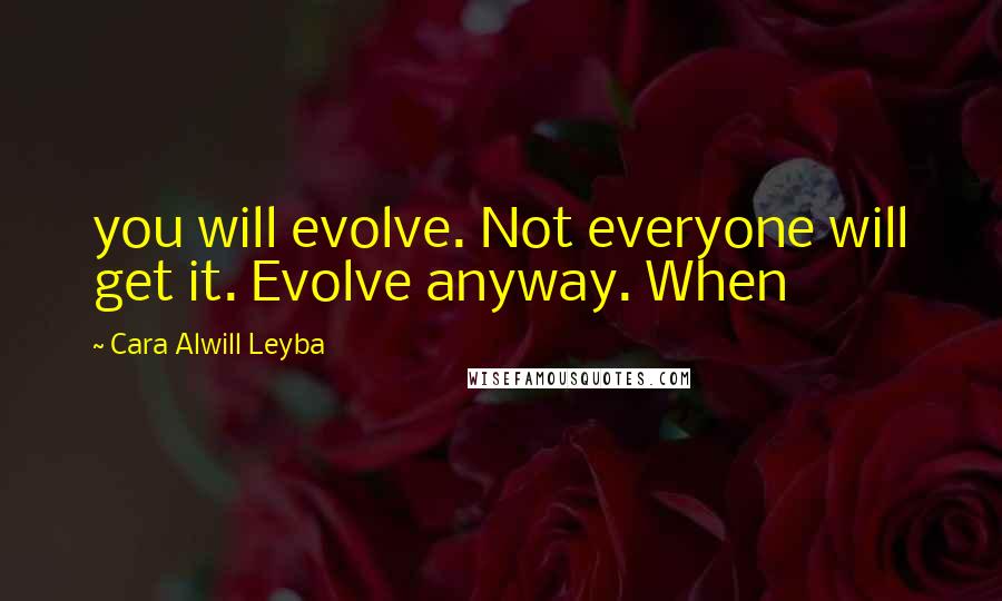 Cara Alwill Leyba Quotes: you will evolve. Not everyone will get it. Evolve anyway. When