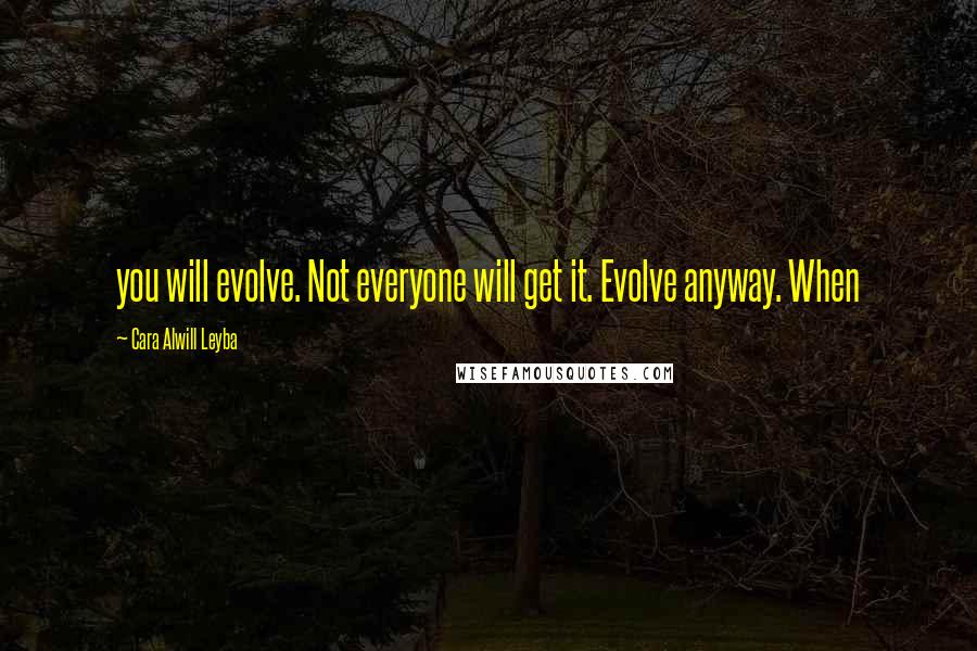 Cara Alwill Leyba Quotes: you will evolve. Not everyone will get it. Evolve anyway. When