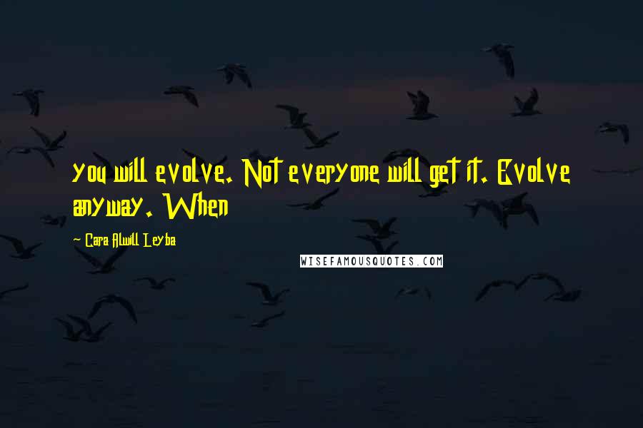 Cara Alwill Leyba Quotes: you will evolve. Not everyone will get it. Evolve anyway. When