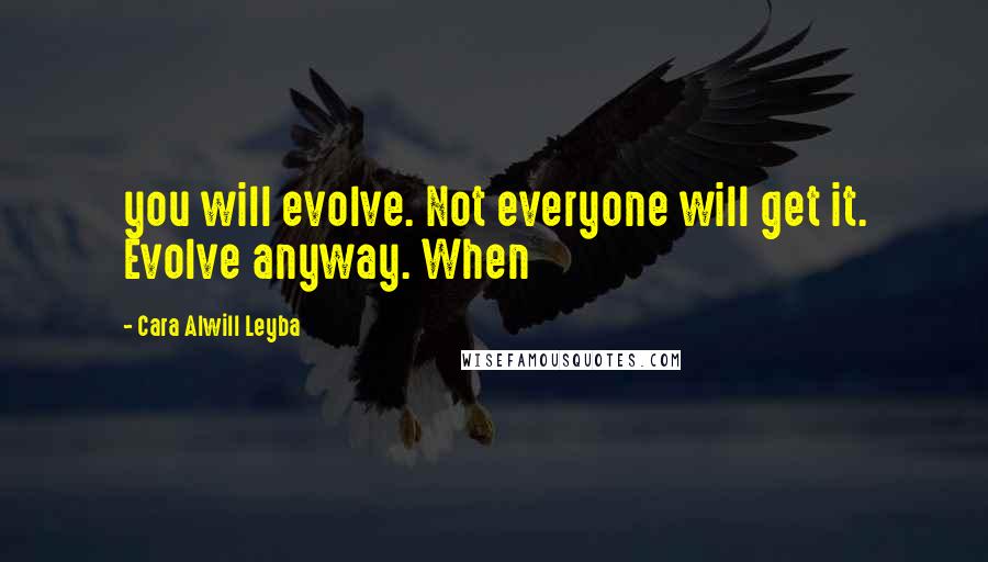 Cara Alwill Leyba Quotes: you will evolve. Not everyone will get it. Evolve anyway. When
