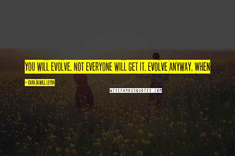 Cara Alwill Leyba Quotes: you will evolve. Not everyone will get it. Evolve anyway. When