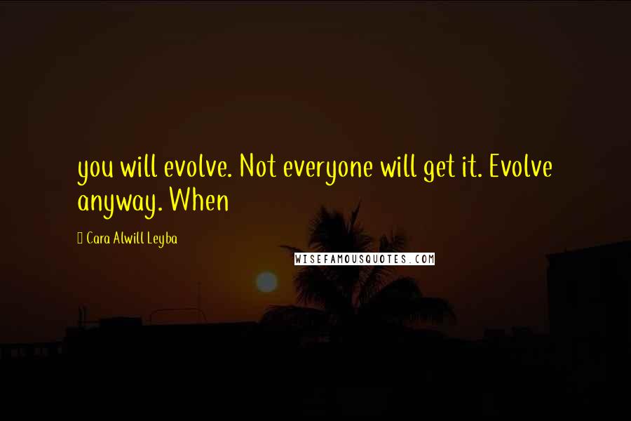 Cara Alwill Leyba Quotes: you will evolve. Not everyone will get it. Evolve anyway. When