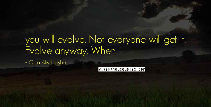 Cara Alwill Leyba Quotes: you will evolve. Not everyone will get it. Evolve anyway. When