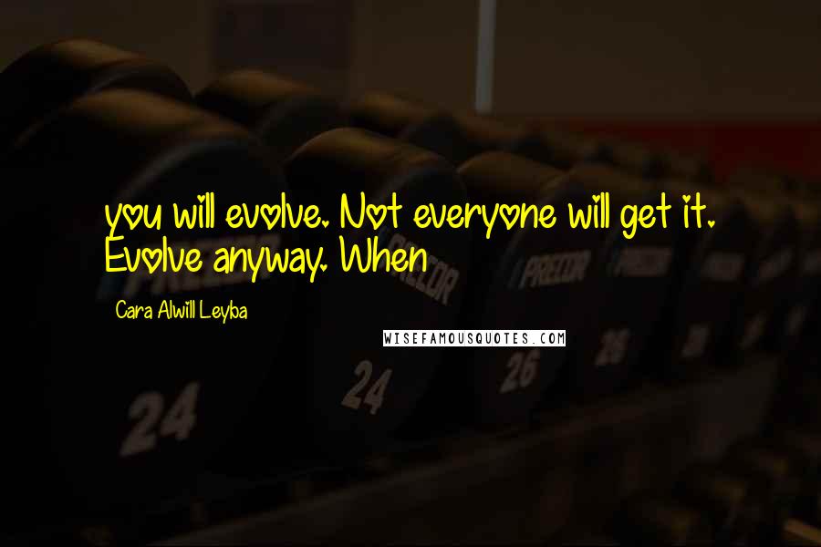 Cara Alwill Leyba Quotes: you will evolve. Not everyone will get it. Evolve anyway. When