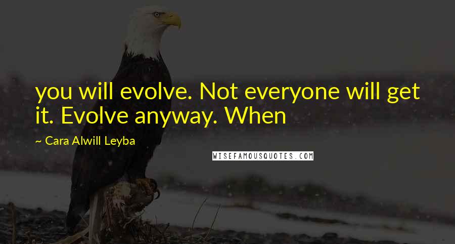 Cara Alwill Leyba Quotes: you will evolve. Not everyone will get it. Evolve anyway. When