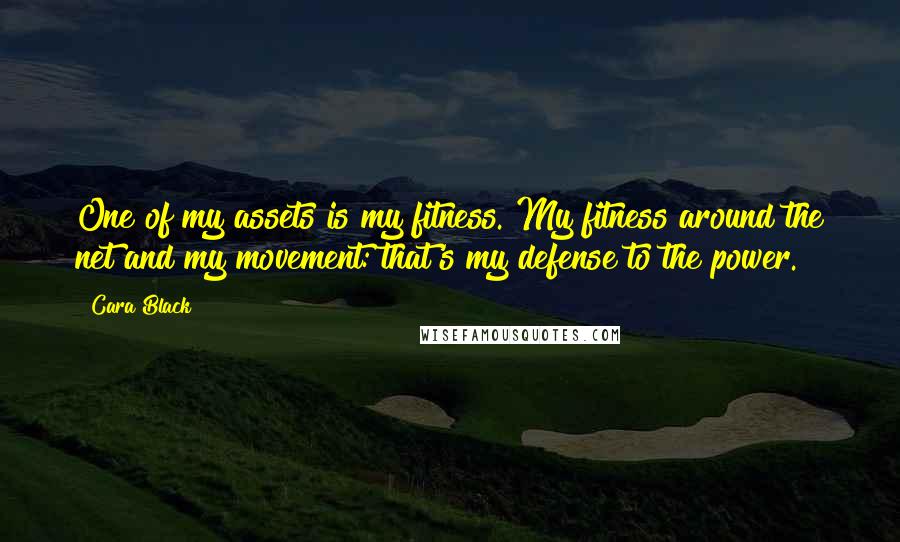 Cara Black Quotes: One of my assets is my fitness. My fitness around the net and my movement: that's my defense to the power.