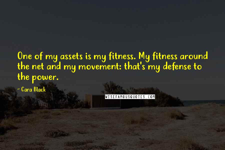 Cara Black Quotes: One of my assets is my fitness. My fitness around the net and my movement: that's my defense to the power.