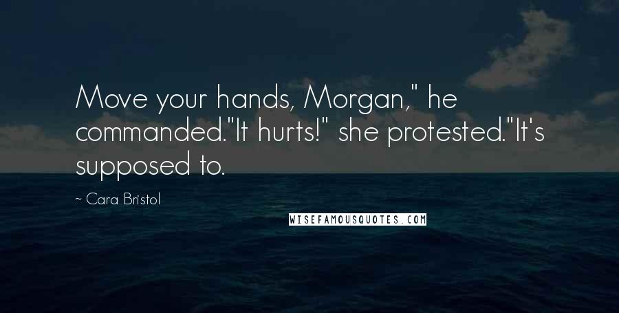 Cara Bristol Quotes: Move your hands, Morgan," he commanded."It hurts!" she protested."It's supposed to.