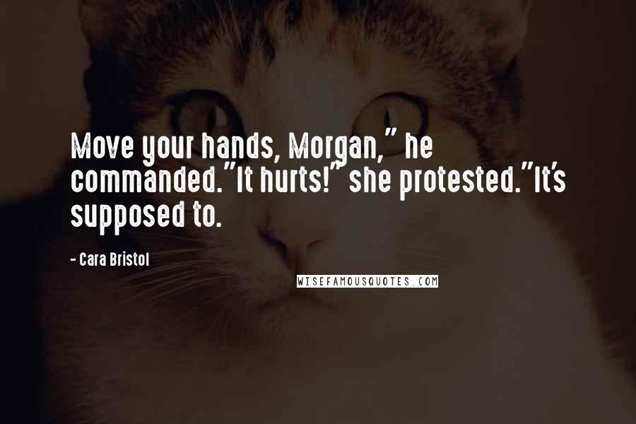 Cara Bristol Quotes: Move your hands, Morgan," he commanded."It hurts!" she protested."It's supposed to.