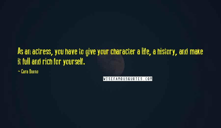 Cara Buono Quotes: As an actress, you have to give your character a life, a history, and make it full and rich for yourself.