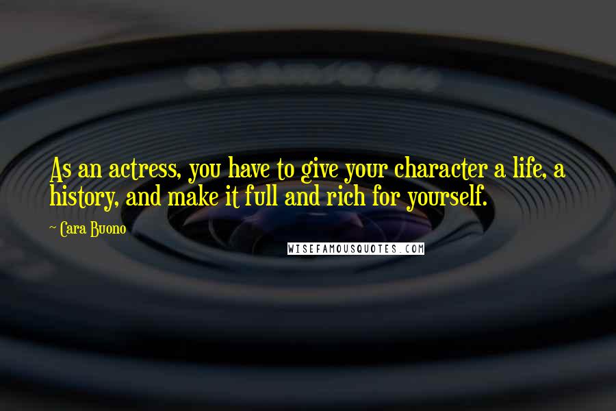 Cara Buono Quotes: As an actress, you have to give your character a life, a history, and make it full and rich for yourself.