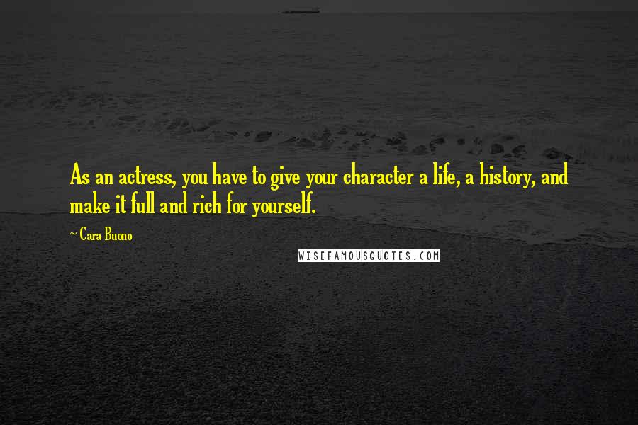 Cara Buono Quotes: As an actress, you have to give your character a life, a history, and make it full and rich for yourself.