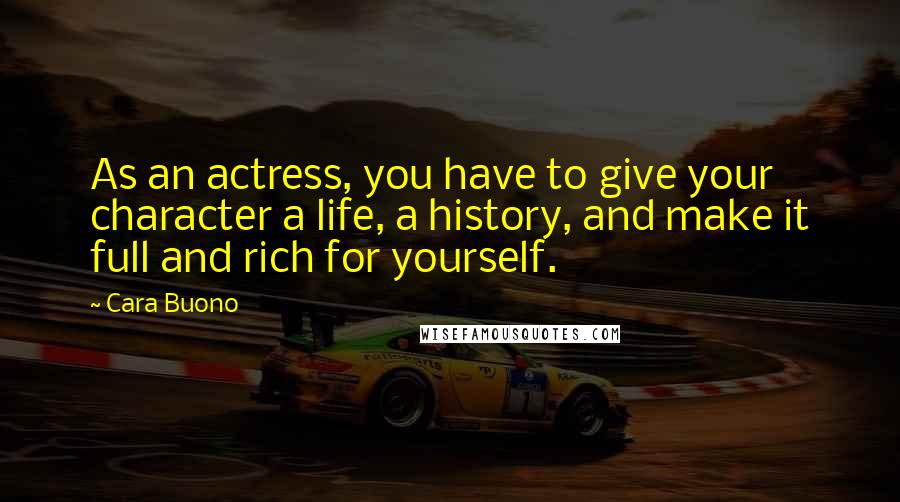 Cara Buono Quotes: As an actress, you have to give your character a life, a history, and make it full and rich for yourself.