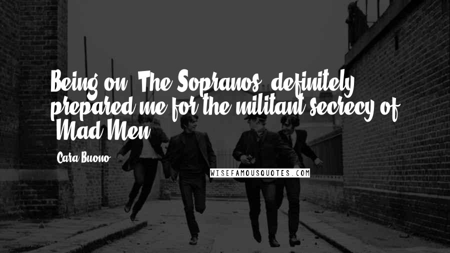 Cara Buono Quotes: Being on 'The Sopranos' definitely prepared me for the militant secrecy of 'Mad Men.'