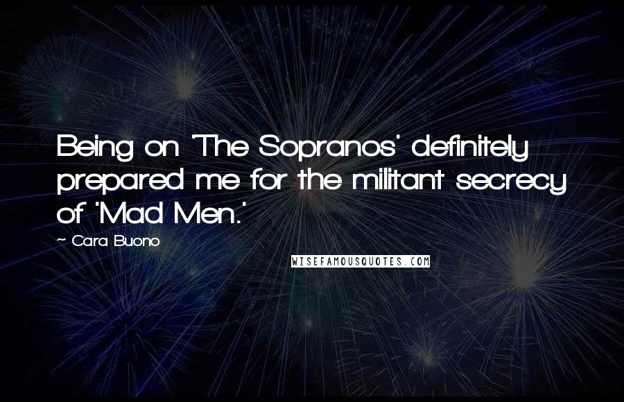 Cara Buono Quotes: Being on 'The Sopranos' definitely prepared me for the militant secrecy of 'Mad Men.'