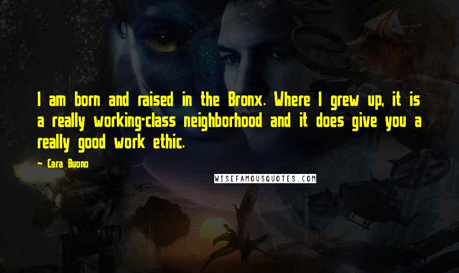 Cara Buono Quotes: I am born and raised in the Bronx. Where I grew up, it is a really working-class neighborhood and it does give you a really good work ethic.