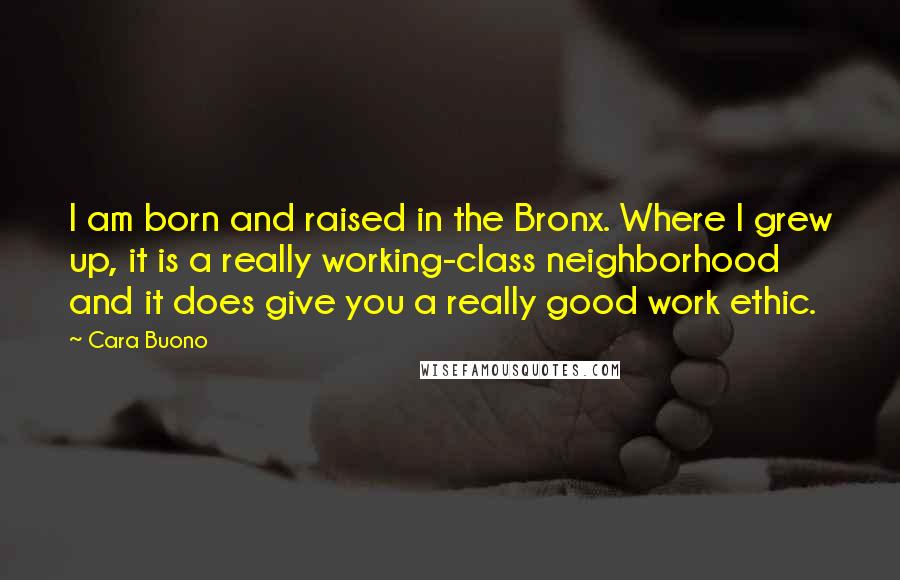 Cara Buono Quotes: I am born and raised in the Bronx. Where I grew up, it is a really working-class neighborhood and it does give you a really good work ethic.