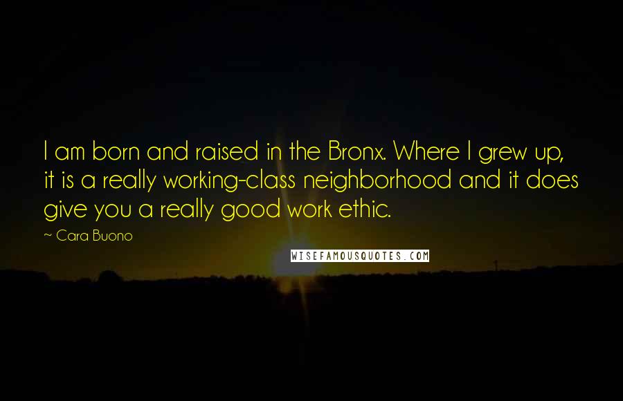 Cara Buono Quotes: I am born and raised in the Bronx. Where I grew up, it is a really working-class neighborhood and it does give you a really good work ethic.