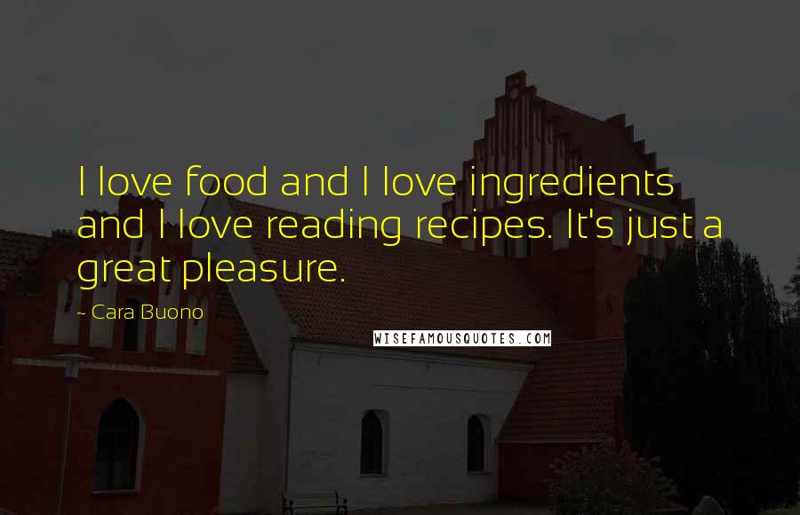 Cara Buono Quotes: I love food and I love ingredients and I love reading recipes. It's just a great pleasure.