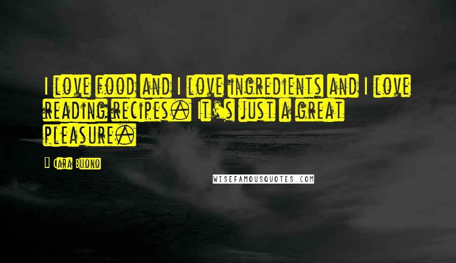 Cara Buono Quotes: I love food and I love ingredients and I love reading recipes. It's just a great pleasure.