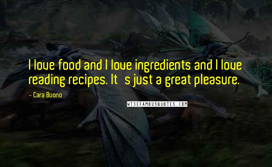 Cara Buono Quotes: I love food and I love ingredients and I love reading recipes. It's just a great pleasure.