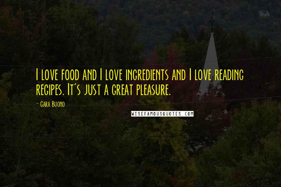 Cara Buono Quotes: I love food and I love ingredients and I love reading recipes. It's just a great pleasure.