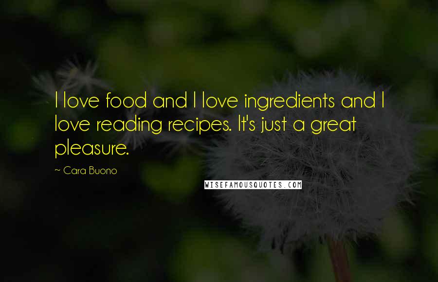 Cara Buono Quotes: I love food and I love ingredients and I love reading recipes. It's just a great pleasure.
