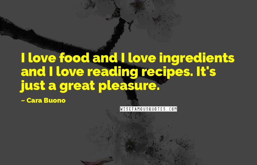 Cara Buono Quotes: I love food and I love ingredients and I love reading recipes. It's just a great pleasure.
