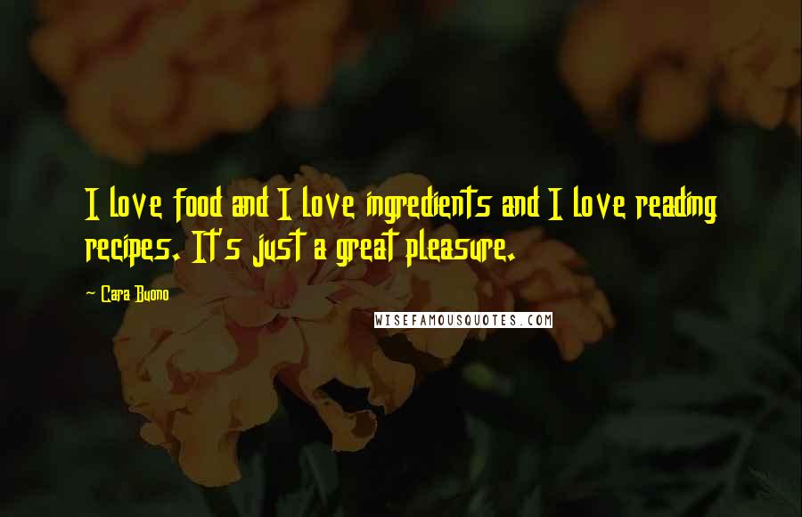 Cara Buono Quotes: I love food and I love ingredients and I love reading recipes. It's just a great pleasure.